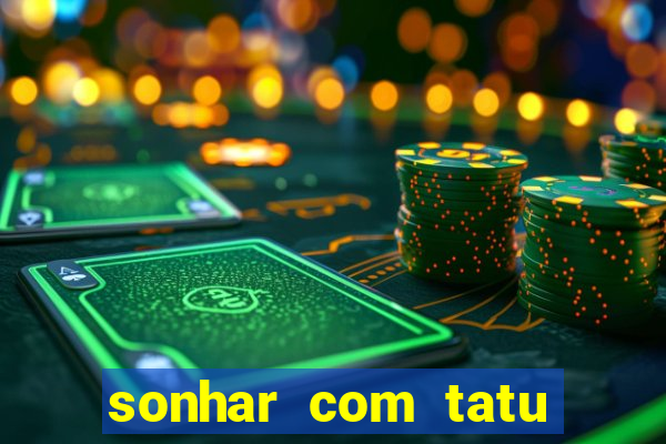 sonhar com tatu jogo do bicho